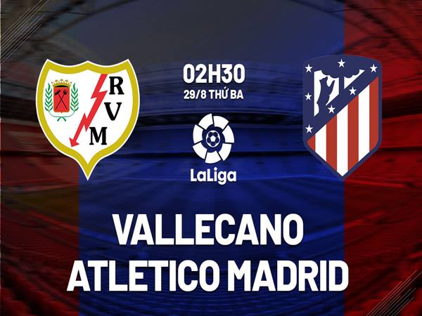 Nhận định Vallecano vs Atletico Madrid, 2h30 ngày 29/8