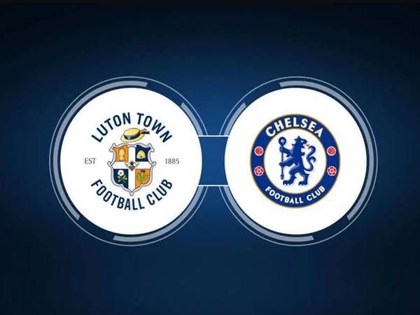 Nhận định Luton Town vs Chelsea