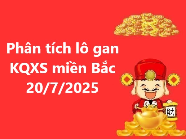 Phân tích lô gan KQXS miền Bắc 20/7/2025 chủ nhật