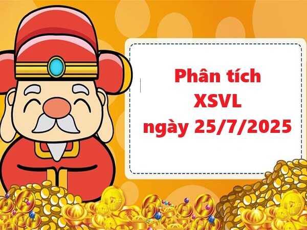 Phân tích XSVL 25/7/2025 siêu chính xác nhất hôm nay