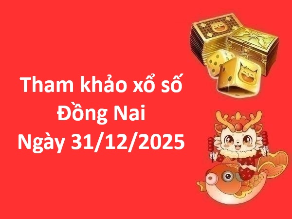Tham khảo xổ số Đồng Nai ngày 31 tháng 12 năm 2025 thứ 4