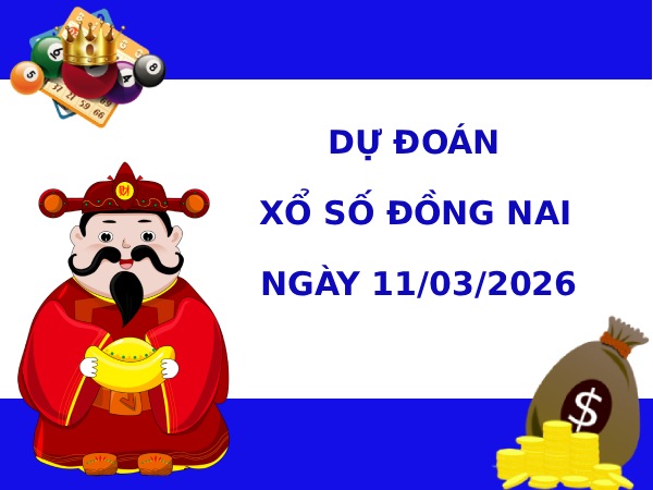 Dự đoán xổ số Đồng Nai ngày 11/3/2026 chính xác