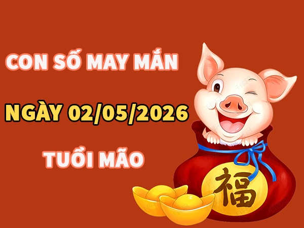 Con số may mắn hôm nay 02/05/2026 thứ 7 tuổi Mão