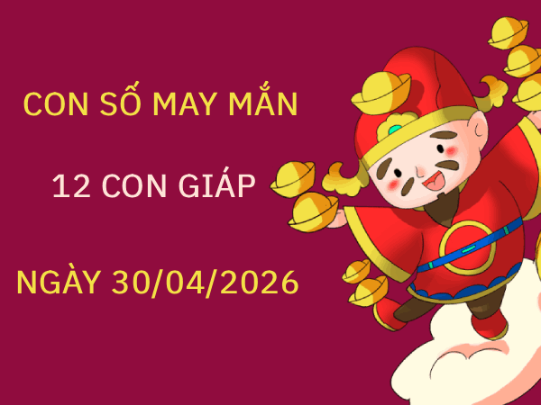 Con số may mắn ngày 30/04 mang tài lộc cho 12 con giáp
