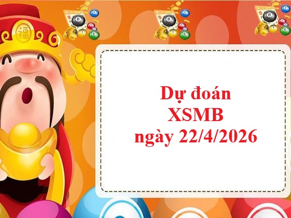 Dự đoán XSMB 22/04/2026 thứ 4 siêu chuẩn xác hôm nay