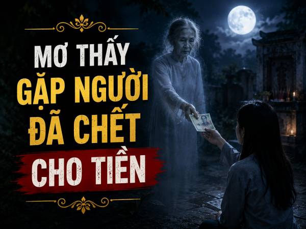 Mơ thấy gặp người đã chết cho tiền