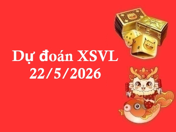 Dự đoán XSVL 22/5/2026 – Dự đoán Vĩnh Long thứ 6 chính xác