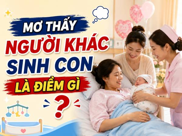 Mơ thấy người khác sinh con là điềm gì? Sắp đổi vận chắng